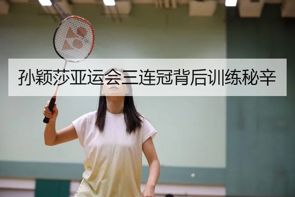 孙颖莎亚运会三连冠背后训练秘辛